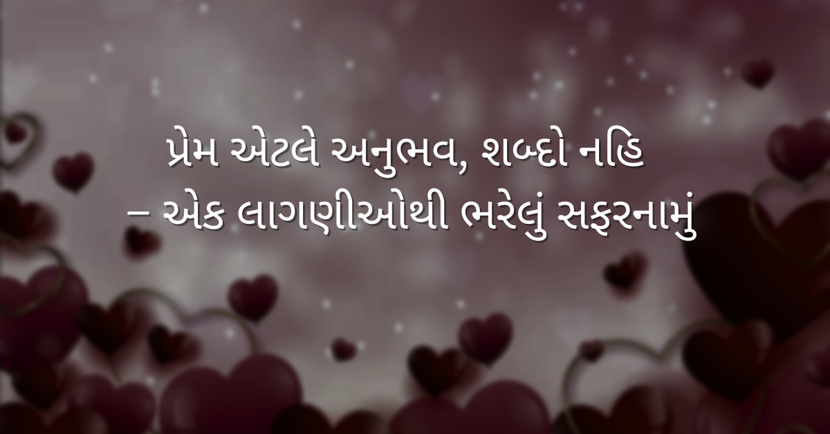 પ્રેમ એટલે અનુભવ, શબ્દો નહિ – એક લાગણીઓથી ભરેલું સફરનામું