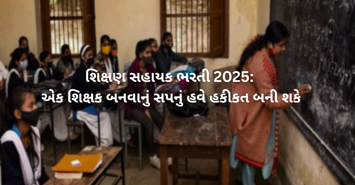 શિક્ષણ સહાયક ભરતી 2025: એક શિક્ષક બનવાનું સપનું હવે હકીકત બની શકે