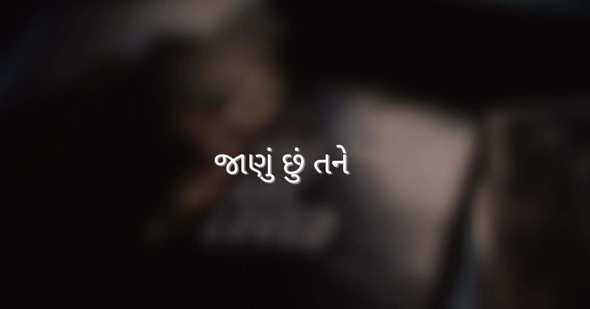 જાણું છું તને